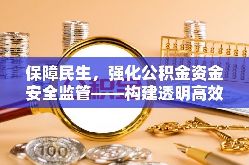 涪陵保障民生，强化公积金资金安全监管——构建透明高效的管理体系