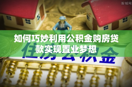 涪陵如何巧妙利用公积金购房贷款实现置业梦想