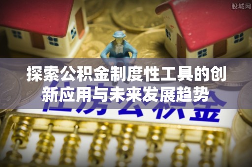 涪陵探索公积金制度性工具的创新应用与未来发展趋势