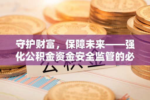 涪陵守护财富，保障未来——强化公积金资金安全监管的必要性