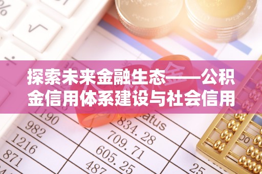 涪陵探索未来金融生态——公积金信用体系建设与社会信用体系的深度融合