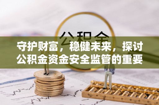 涪陵守护财富，稳健未来，探讨公积金资金安全监管的重要性与实践
