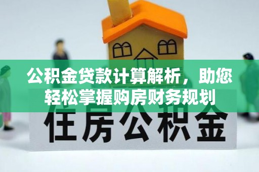 涪陵公积金贷款计算解析，助您轻松掌握购房财务规划