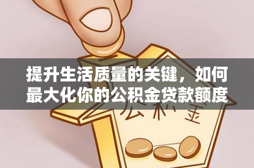 涪陵提升生活质量的关键，如何最大化你的公积金贷款额度