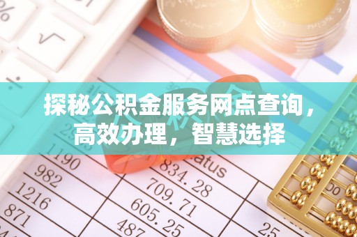 涪陵探秘公积金服务网点查询，高效办理，智慧选择