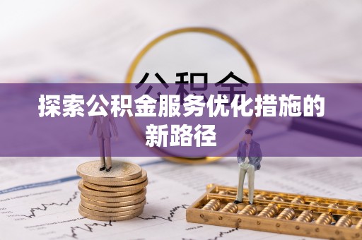 涪陵探索公积金服务优化措施的新路径