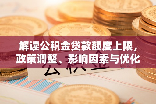 涪陵解读公积金贷款额度上限，政策调整、影响因素与优化策略