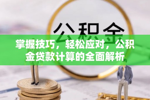 涪陵掌握技巧，轻松应对，公积金贷款计算的全面解析