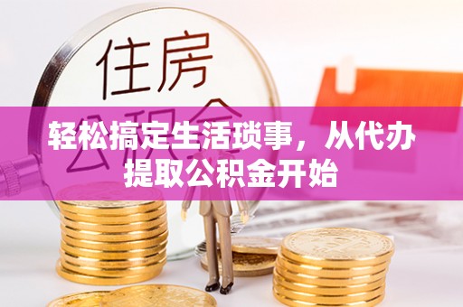 涪陵轻松搞定生活琐事，从代办提取公积金开始