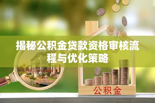 涪陵揭秘公积金贷款资格审核流程与优化策略