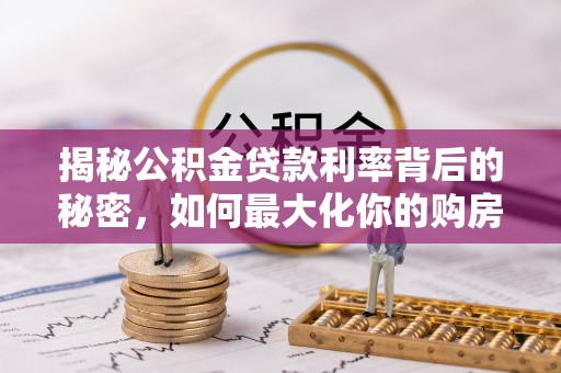 涪陵揭秘公积金贷款利率背后的秘密，如何最大化你的购房优势