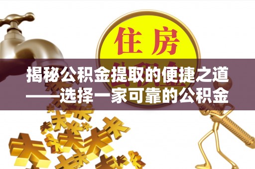 涪陵揭秘公积金提取的便捷之道——选择一家可靠的公积金提取代办公司