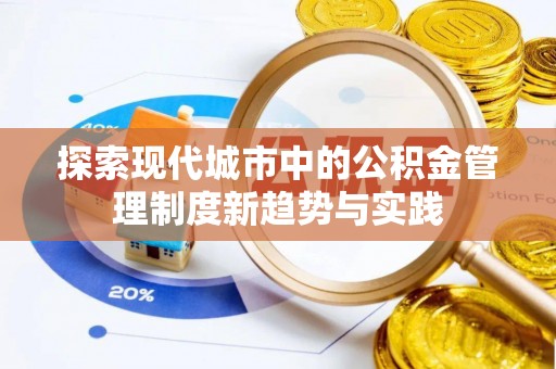 涪陵探索现代城市中的公积金管理制度新趋势与实践
