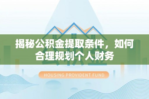 涪陵揭秘公积金提取条件，如何合理规划个人财务