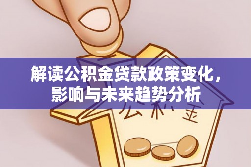 涪陵解读公积金贷款政策变化，影响与未来趋势分析