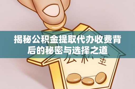 涪陵揭秘公积金提取代办收费背后的秘密与选择之道