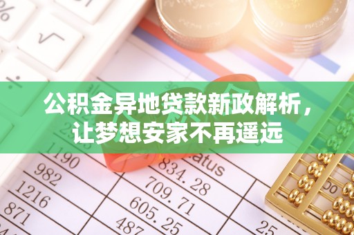 涪陵公积金异地贷款新政解析，让梦想安家不再遥远
