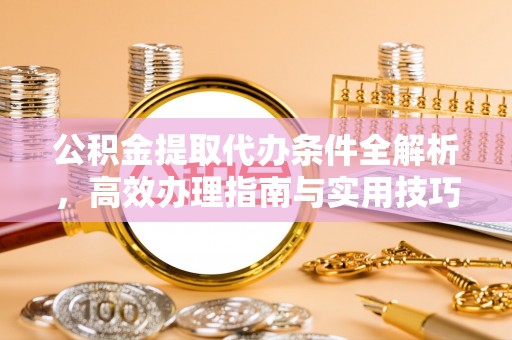 涪陵公积金提取代办条件全解析，高效办理指南与实用技巧