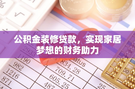 涪陵公积金装修贷款，实现家居梦想的财务助力