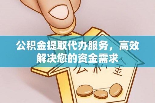 涪陵公积金提取代办服务，高效解决您的资金需求