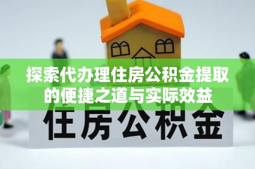 涪陵探索代办理住房公积金提取的便捷之道与实际效益