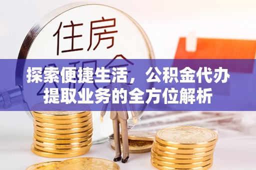 涪陵探索便捷生活，公积金代办提取业务的全方位解析