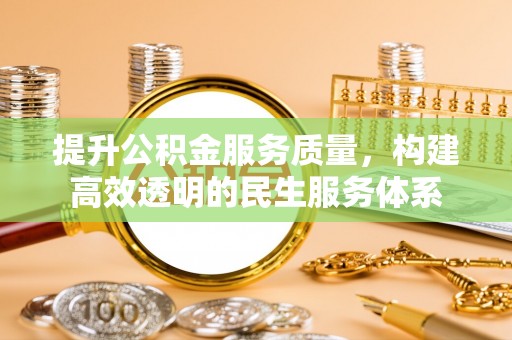 涪陵提升公积金服务质量，构建高效透明的民生服务体系