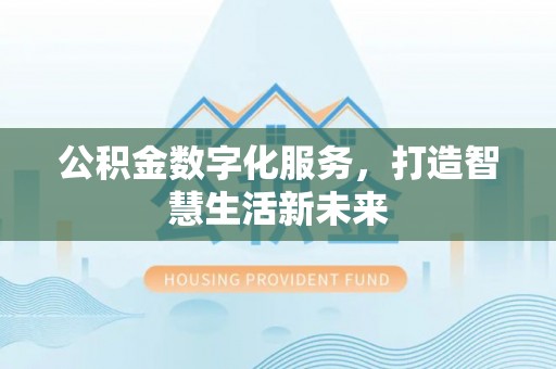 涪陵公积金数字化服务，打造智慧生活新未来