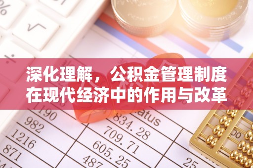涪陵深化理解，公积金管理制度在现代经济中的作用与改革方向