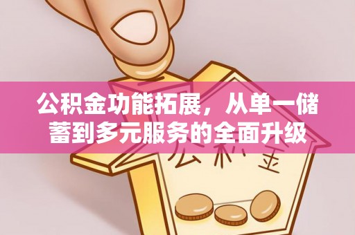 涪陵公积金功能拓展，从单一储蓄到多元服务的全面升级
