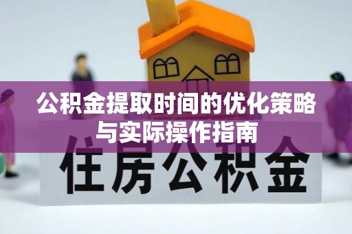 涪陵公积金提取时间的优化策略与实际操作指南