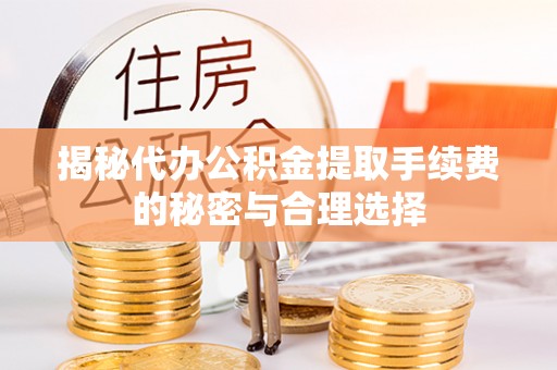 涪陵揭秘代办公积金提取手续费的秘密与合理选择