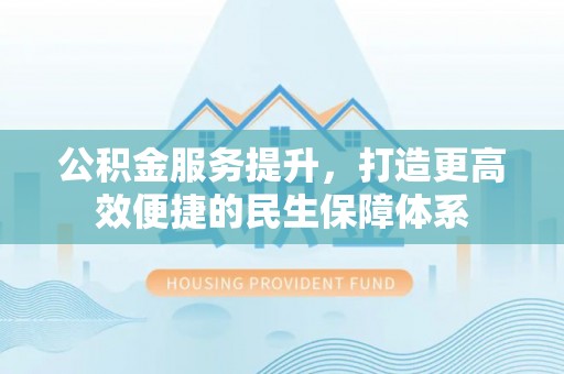 涪陵公积金服务提升，打造更高效便捷的民生保障体系