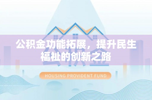 涪陵公积金功能拓展，提升民生福祉的创新之路