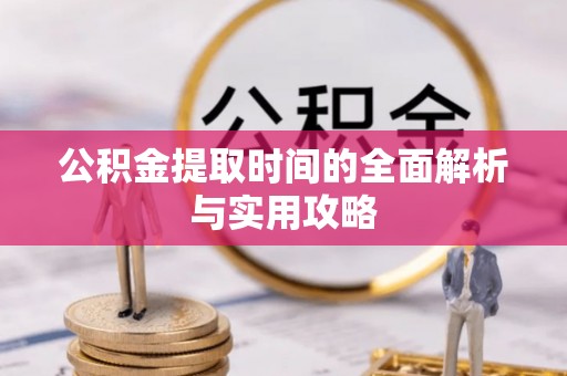 涪陵公积金提取时间的全面解析与实用攻略