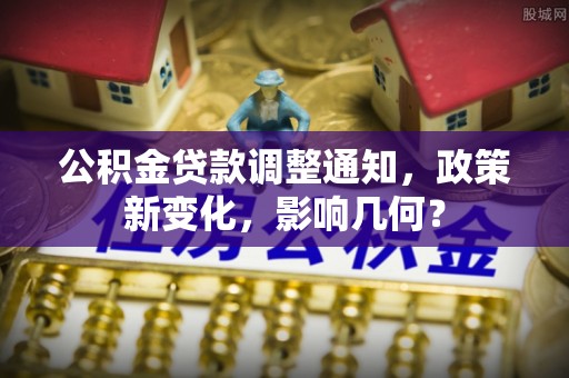 涪陵公积金贷款调整通知，政策新变化，影响几何？