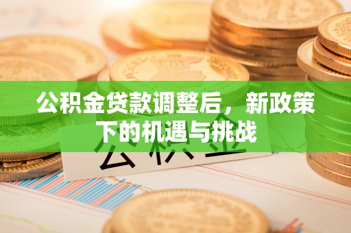 涪陵公积金贷款调整后，新政策下的机遇与挑战