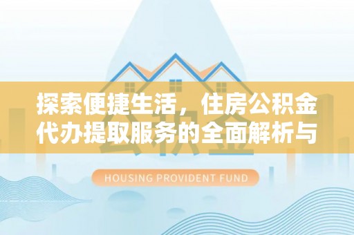 涪陵探索便捷生活，住房公积金代办提取服务的全面解析与优势