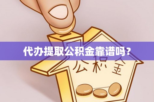 涪陵代办提取公积金靠谱吗？