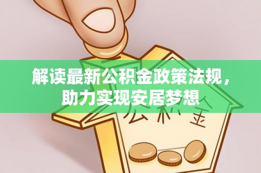 涪陵解读最新公积金政策法规，助力实现安居梦想