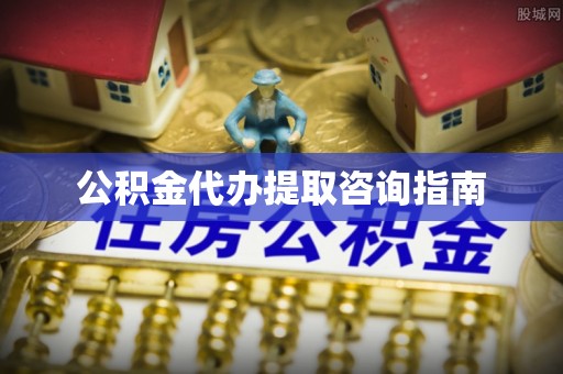 涪陵公积金代办提取咨询指南