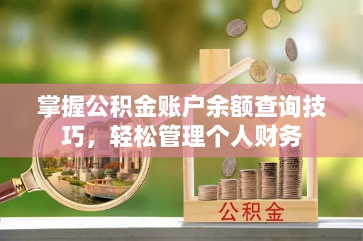 涪陵掌握公积金账户余额查询技巧，轻松管理个人财务