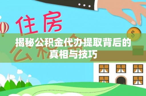 涪陵揭秘公积金代办提取背后的真相与技巧