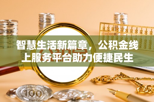 涪陵智慧生活新篇章，公积金线上服务平台助力便捷民生