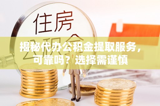 涪陵揭秘代办公积金提取服务，可靠吗？选择需谨慎