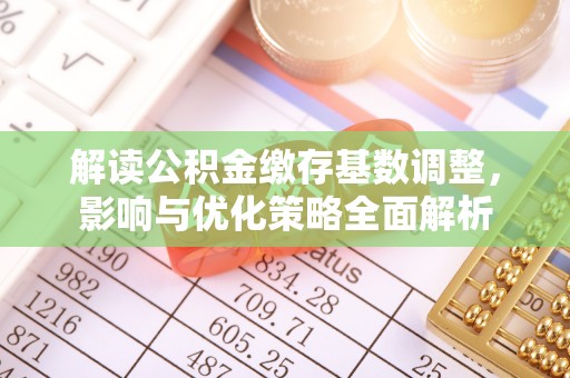 涪陵解读公积金缴存基数调整，影响与优化策略全面解析