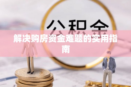 涪陵解决购房资金难题的实用指南