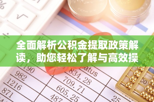 涪陵全面解析公积金提取政策解读，助您轻松了解与高效操作
