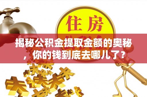 涪陵揭秘公积金提取金额的奥秘，你的钱到底去哪儿了？