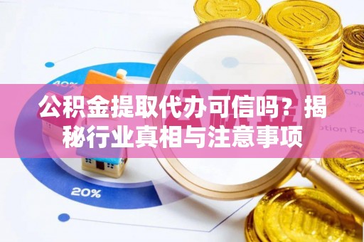 涪陵公积金提取代办可信吗？揭秘行业真相与注意事项